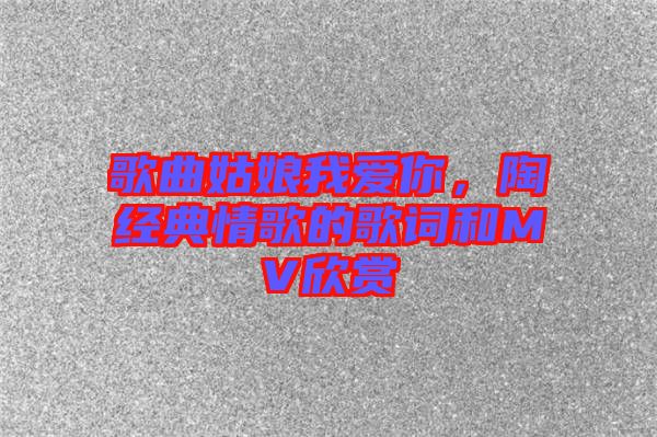 歌曲姑娘我愛你，陶喆經典情歌的歌詞和MV欣賞