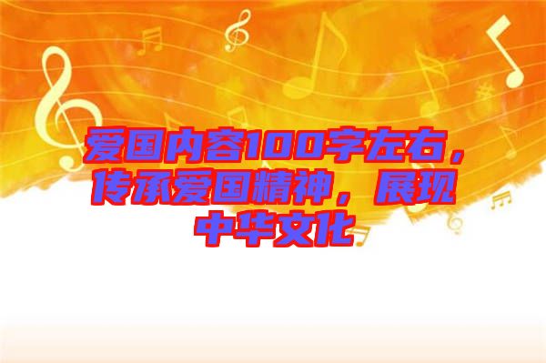 愛國內容100字左右，傳承愛國精神，展現中華文化