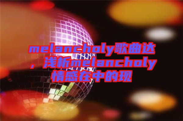 melancholy歌曲達，淺析melancholy情感在中的現