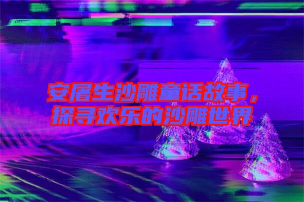 安屠生沙雕童話故事，探尋歡樂(lè)的沙雕世界