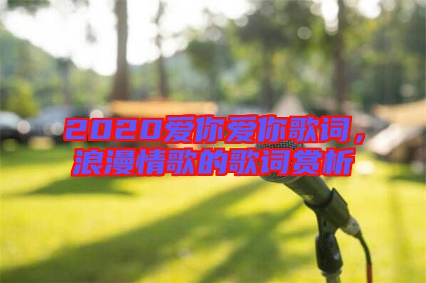 2020愛你愛你歌詞，浪漫情歌的歌詞賞析