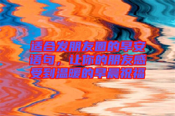 適合發朋友圈的早安語句，讓你的朋友感受到溫暖的早晨祝福