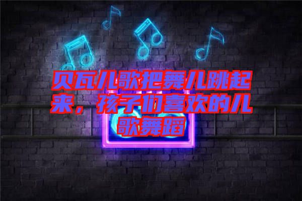 貝瓦兒歌把舞兒跳起來，孩子們喜歡的兒歌舞蹈