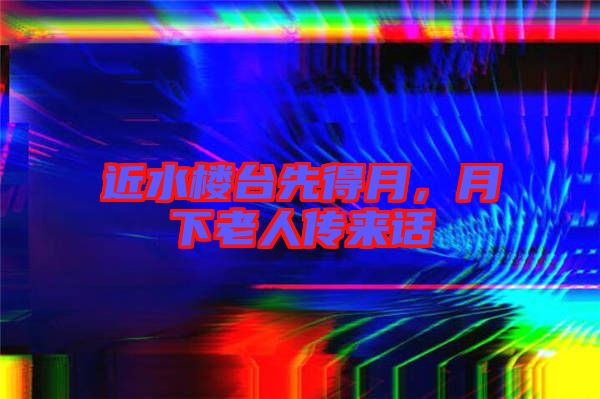 近水樓臺先得月，月下老人傳來話
