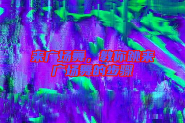 來廣場舞，教你跳來廣場舞的步驟