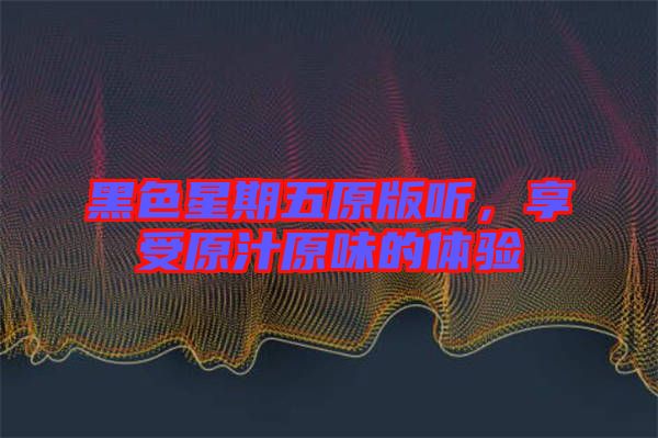 黑色星期五原版聽，享受原汁原味的體驗
