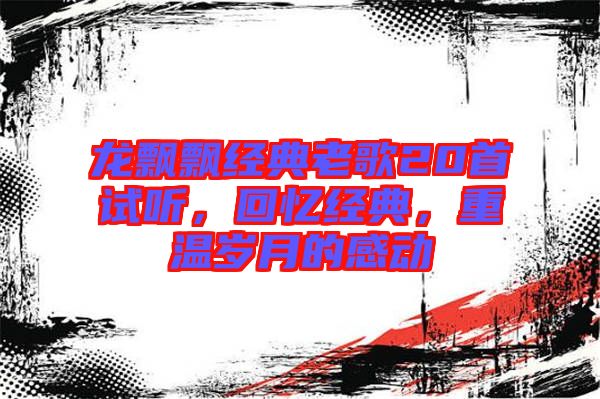 龍飄飄經典老歌20首試聽，回憶經典，重溫歲月的感動
