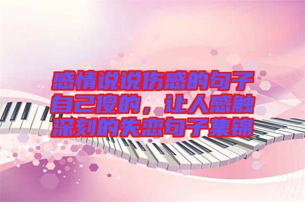 感情說說傷感的句子自己傻的，讓人感觸深刻的失戀句子集錦