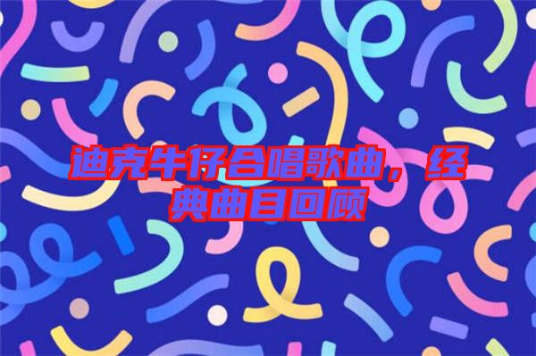 迪克牛仔合唱歌曲，經典曲目回顧