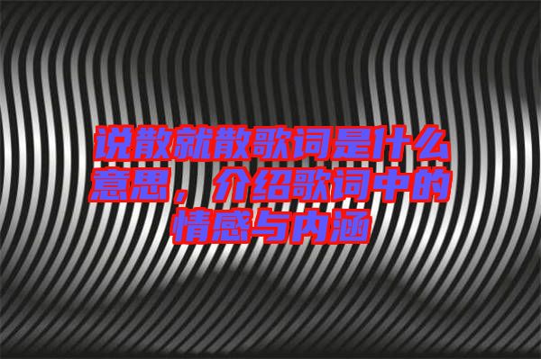 說散就散歌詞是什么意思，介紹歌詞中的情感與內涵