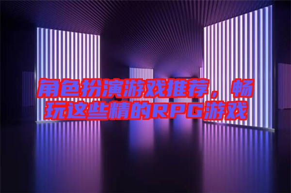 角色扮演游戲推薦，暢玩這些精的RPG游戲