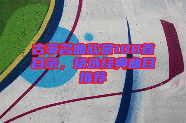 古箏名曲欣賞100首目錄，精選經典曲目推薦