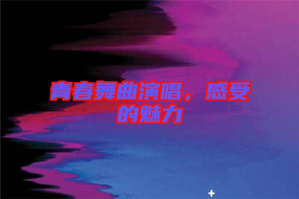 青春舞曲演唱，感受的魅力