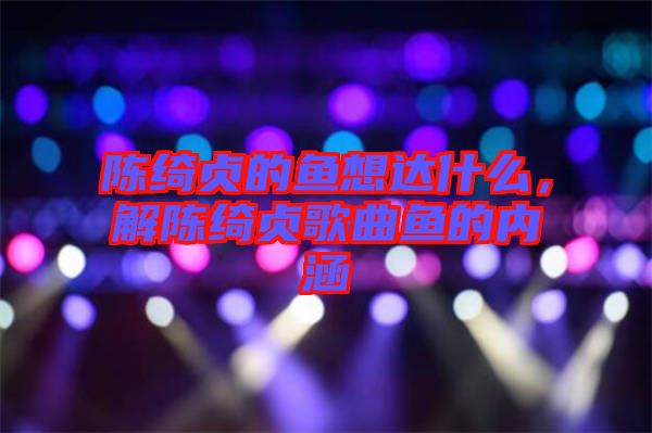 陳綺貞的魚想達什么，解陳綺貞歌曲魚的內涵