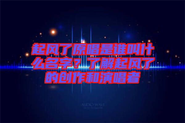 起風了原唱是誰叫什么名字？了解起風了的創作和演唱者
