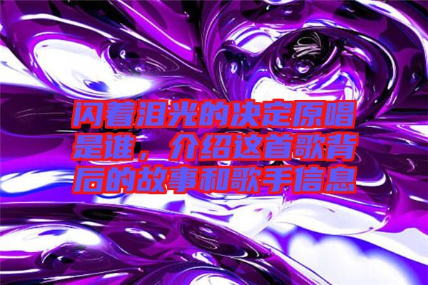 閃著淚光的決定原唱是誰，介紹這首歌背后的故事和歌手信息
