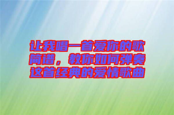 讓我唱一首愛你的歌簡(jiǎn)譜，教你如何彈奏這首經(jīng)典的愛情歌曲