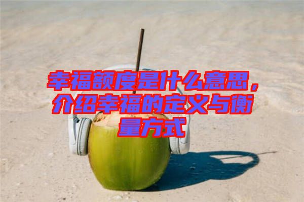 幸福額度是什么意思，介紹幸福的定義與衡量方式