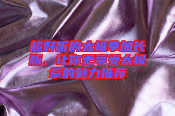 超好聽的太極拳加長版，讓你更享受太極拳的魅力推薦