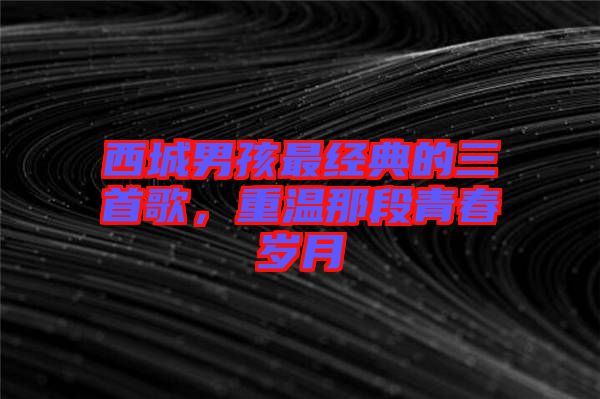 西城男孩最經典的三首歌，重溫那段青春歲月