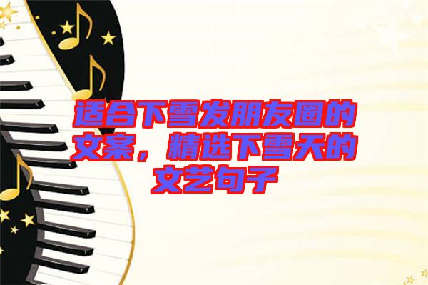 適合下雪發(fā)朋友圈的文案，精選下雪天的文藝句子