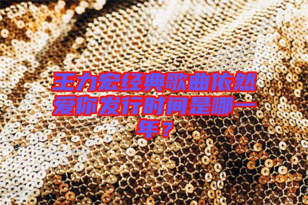 王力宏經典歌曲依然愛你發行時間是哪一年？