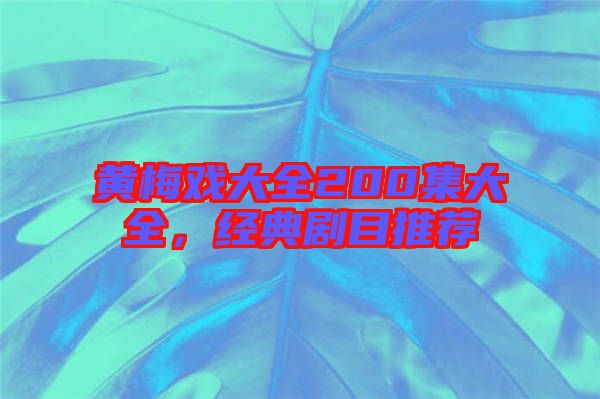 黃梅戲大全200集大全，經典劇目推薦