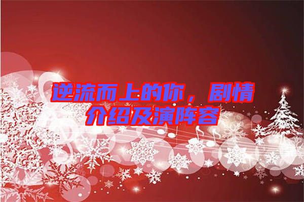 逆流而上的你，劇情介紹及演陣容
