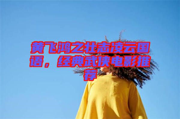 黃飛鴻之壯志凌云國語，經(jīng)典武俠電影推薦