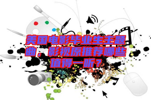 美國電影畢業生主題曲，影視原推薦哪些值得一聽？