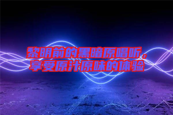 黎明前的黑暗原唱聽，享受原汁原味的體驗