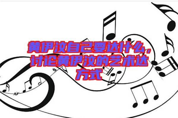 黃伊汶自己要達什么，討論黃伊汶的藝術達方式