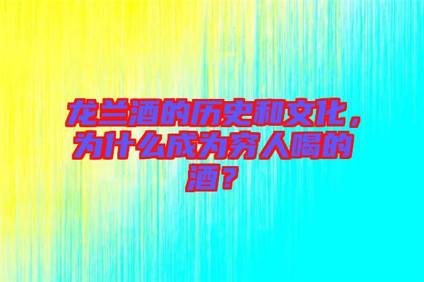 龍蘭酒的歷史和文化，為什么成為窮人喝的酒？