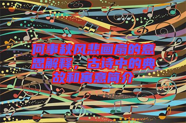 何事秋風悲畫扇的意思解釋，古詩中的典故和寓意簡介