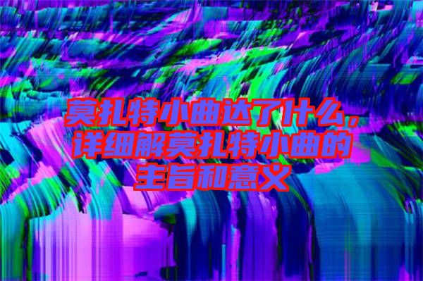 莫扎特小曲達了什么，詳細解莫扎特小曲的主旨和意義