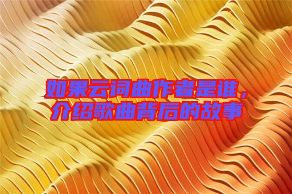 如果云詞曲作者是誰，介紹歌曲背后的故事