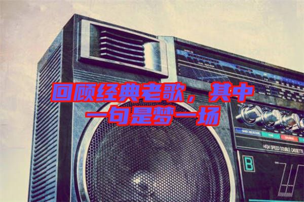 回顧經典老歌，其中一句是夢一場