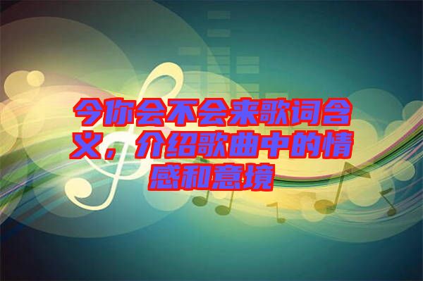 今你會不會來歌詞含義，介紹歌曲中的情感和意境