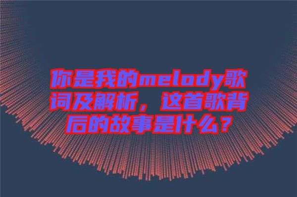 你是我的melody歌詞及解析，這首歌背后的故事是什么？