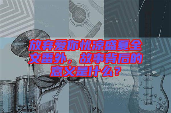 放棄愛(ài)你憂涼盛夏全文番外，故事背后的意義是什么？