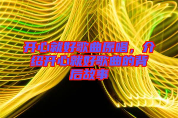 開心就好歌曲原唱，介紹開心就好歌曲的背后故事