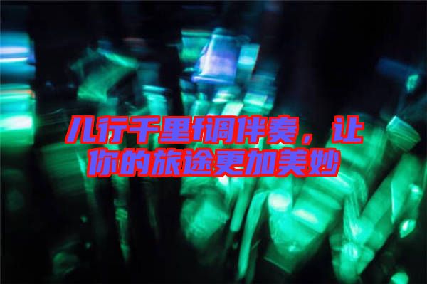 兒行千里f調伴奏，讓你的旅途更加美妙