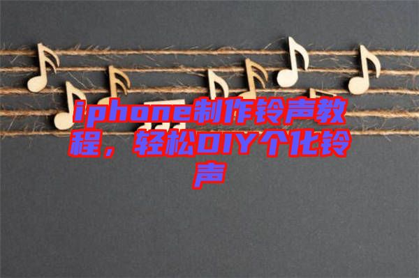 iphone制作鈴聲教程，輕松DIY個(gè)化鈴聲