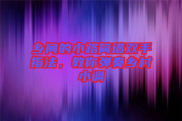 鄉間的小路簡譜雙手指法，教你彈奏鄉村小調