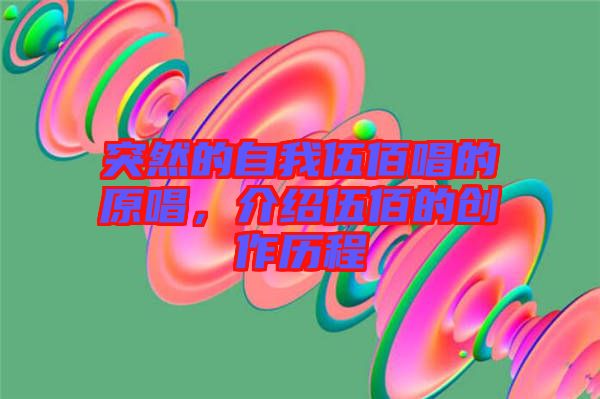 突然的自我伍佰唱的原唱，介紹伍佰的創作歷程