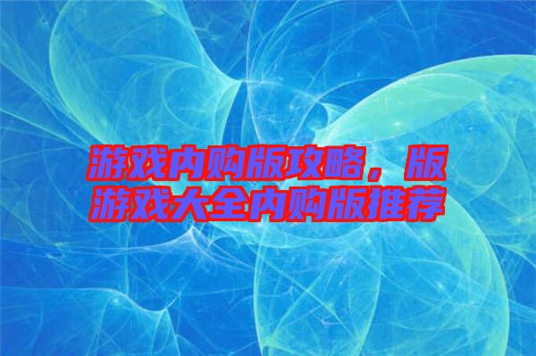 游戲內購版攻略，版游戲大全內購版推薦