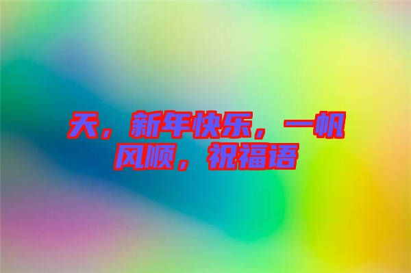 天，新年快樂，一帆風順，祝福語