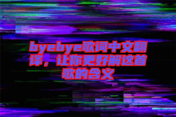 byebye歌詞中文翻譯，讓你更好解這首歌的含義
