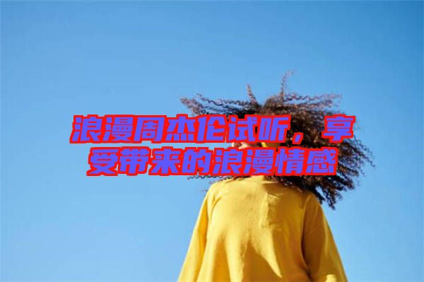 浪漫周杰倫試聽，享受帶來的浪漫情感