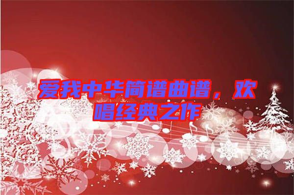 愛我中華簡譜曲譜，歡唱經典之作